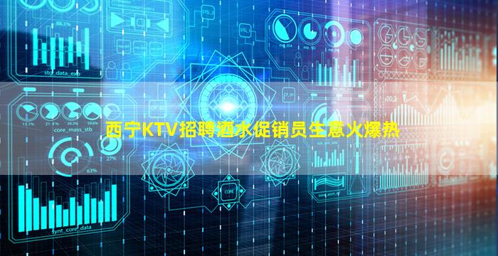 西宁KTV招聘酒水促销员生意火爆热